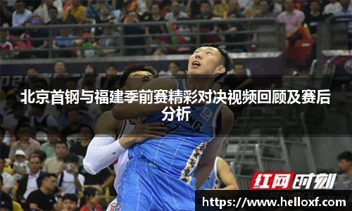 低调看球北京首钢与福建季前赛精彩对决视频回顾及赛后分析