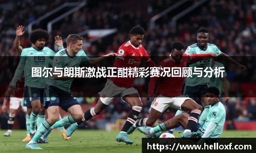低调看球图尔与朗斯激战正酣精彩赛况回顾与分析